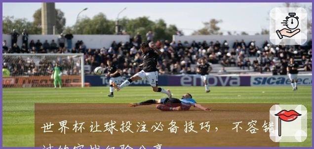 世界杯让球投注必备技巧，不容错过的实战经验分享