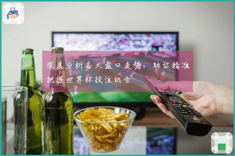 深度分析各大盘口走势，助你精准把握世界杯投注机会