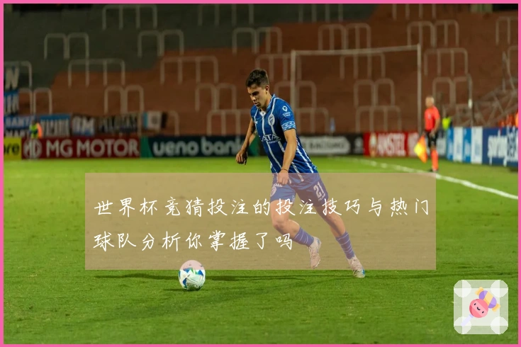 世界杯竞猜投注的投注技巧与热门球队分析你掌握了吗