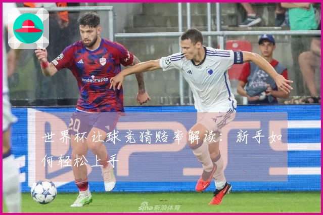 世界杯让球竞猜赔率解读：新手如何轻松上手