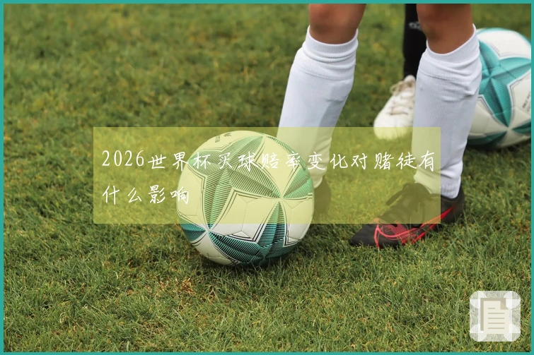2026世界杯买球赔率变化对赌徒有什么影响