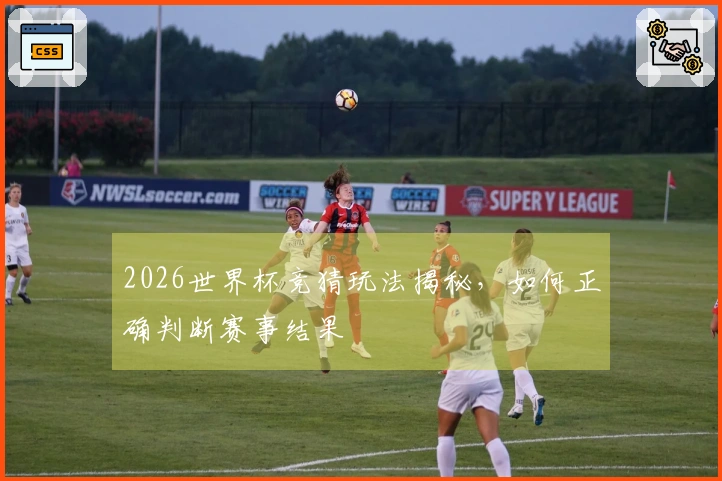 2026世界杯竞猜玩法揭秘，如何正确判断赛事结果