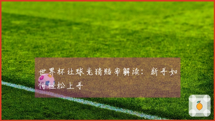 世界杯让球竞猜赔率解读：新手如何轻松上手