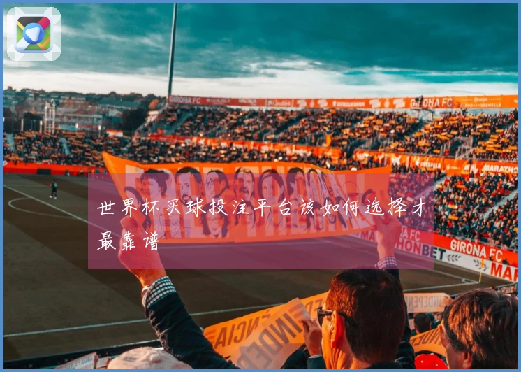 世界杯买球投注平台该如何选择才最靠谱