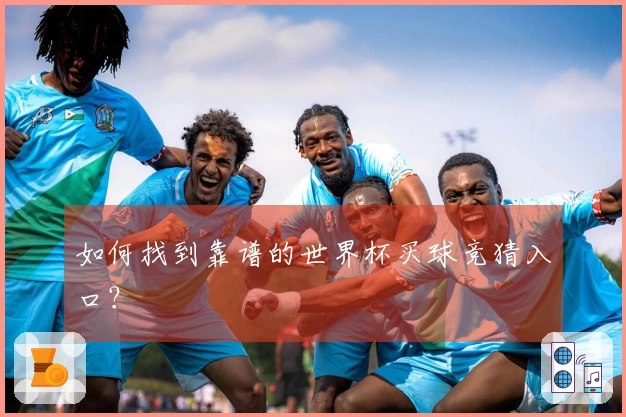 如何找到靠谱的世界杯买球竞猜入口？