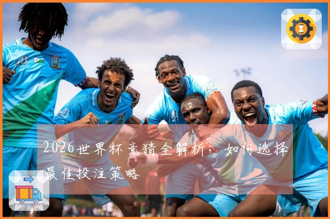 2026世界杯竞猜全解析，如何选择最佳投注策略
