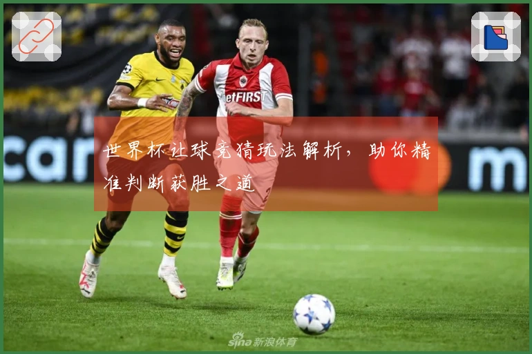 世界杯让球竞猜玩法解析，助你精准判断获胜之道