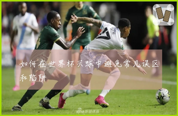 如何在世界杯买球中避免常见误区和陷阱